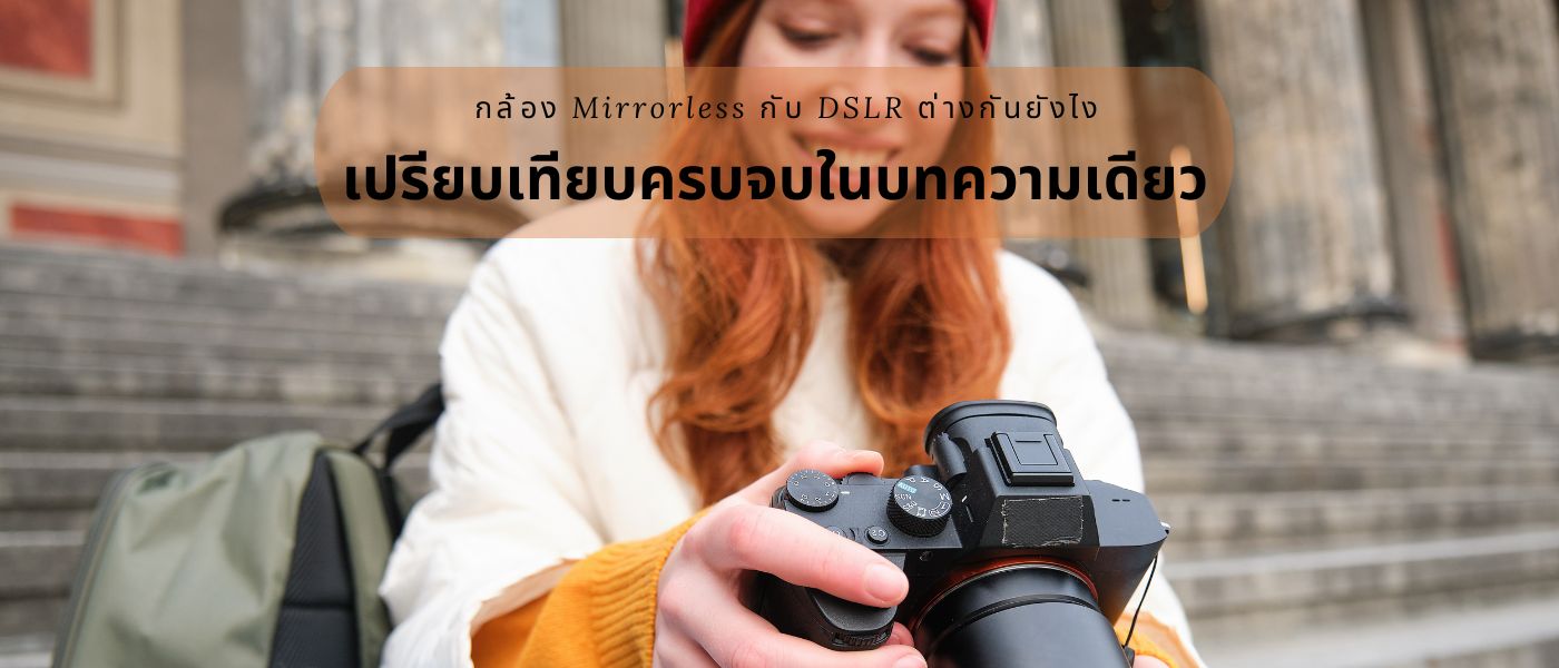 กล้อง Mirrorless กับ DSLR ต่างกันยังไง เปรียบเทียบครบจบในบทความเดียว