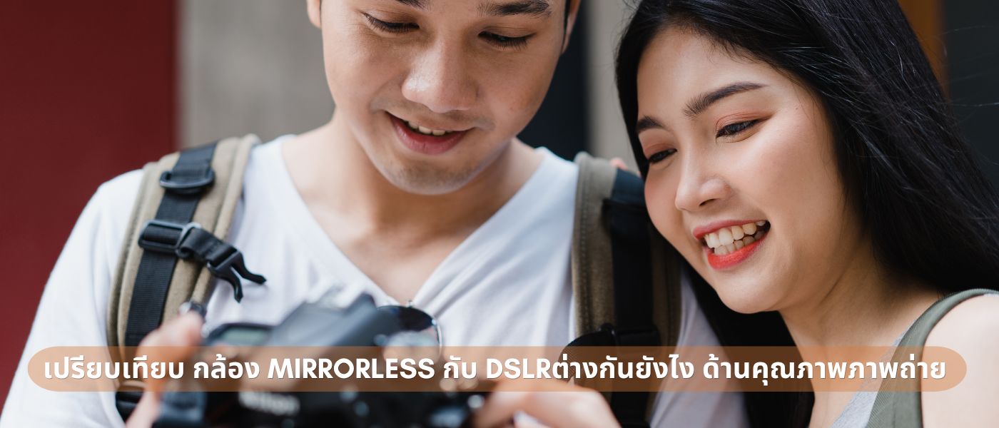 เปรียบเทียบ กล้อง Mirrorless กับ DSLR ต่างกันยังไง ด้านคุณภาพภาพถ่าย